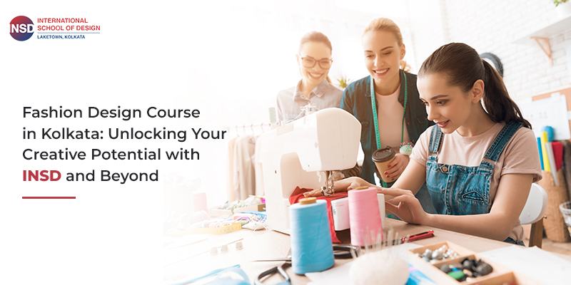 Fashion Design Course in Kolkata: Unlocking Your Creative Potential with INSD and Beyond